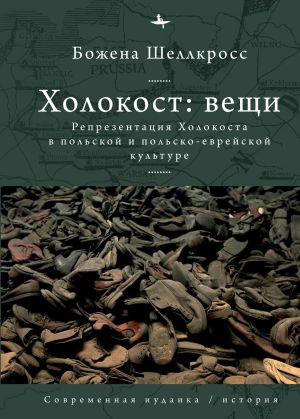 обложка книги Холокост: вещи. Репрезентация Холокоста в польской и польско-еврейской культуре автора Божена Шеллкросс