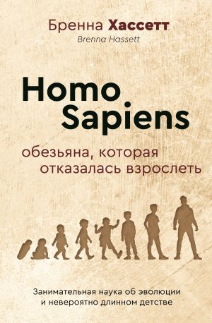 обложка книги Homo Sapiens. Обезьяна, которая отказалась взрослеть. Занимательная наука об эволюции и невероятно длинном детстве автора Бренна Хассетт