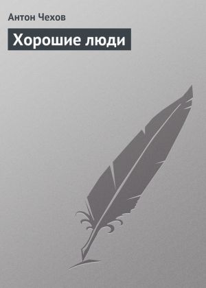 обложка книги Хорошие люди автора Антон Чехов