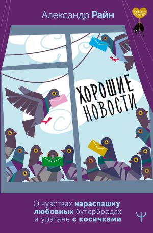 обложка книги Хорошие новости. О чувствах нараспашку, любовных бутербродах и урагане с косичками автора Александр Райн