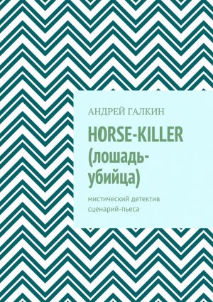 обложка книги Horse-killer (лошадь-убийца). Мистический детектив. Сценарий-пьеса автора Андрей Галкин