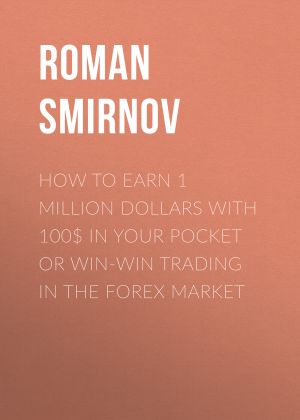 обложка книги How to earn 1 million dollars with 100$ in your pocket or win-win trading in the Forex market автора Roman Smirnov