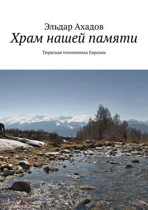 обложка книги Храм нашей памяти. Тюркская топонимика Евразии автора Эльдар Ахадов