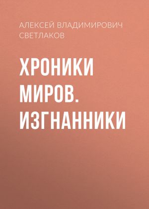 обложка книги Хроники миров. Изгнанники автора Алексей Светлаков