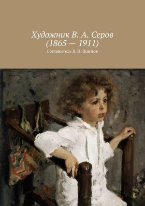 обложка книги Художник В. А. Серов (1865 – 1911) автора В. Жиглов