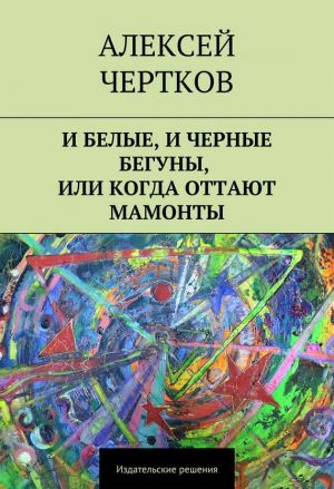 обложка книги И белые, и черные бегуны, или Когда оттают мамонты автора Алексей Чертков