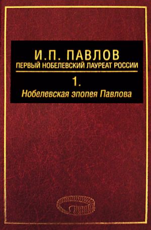 обложка книги И. П. Павлов – первый нобелевский лауреат России. Том 1. Нобелевская эпопея Павлова автора Кирилл Зеленин