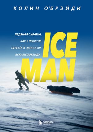 обложка книги ICE MAN. Ледяная схватка. Как я пешком пересек в одиночку всю Антарктиду автора Колин О'Брэйди