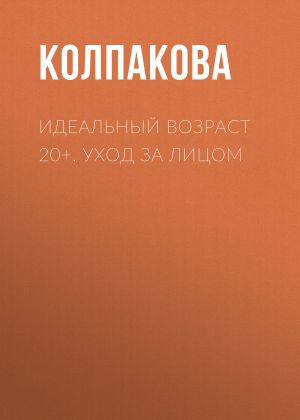 обложка книги Идеальный возраст 20+. Уход за лицом автора Анастасия Колпакова