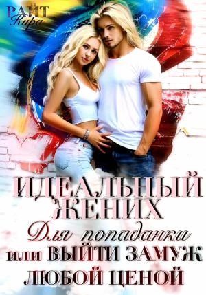 обложка книги Идеальный жених для попаданки, или Выйти замуж любой ценой автора Кира РАЙТ