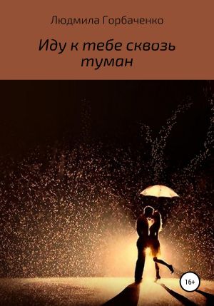 обложка книги Иду к тебе сквозь туман автора Людмила Горбаченко