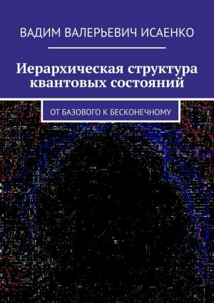 обложка книги Иерархическая структура квантовых состояний. От базового к бесконечному автора Вадим Исаенко