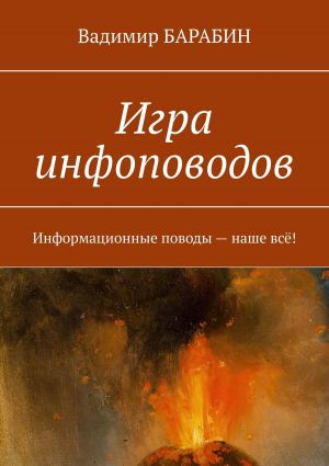 обложка книги Игра инфоповодов. Информационные поводы – наше всё! автора Вадимир Барабин