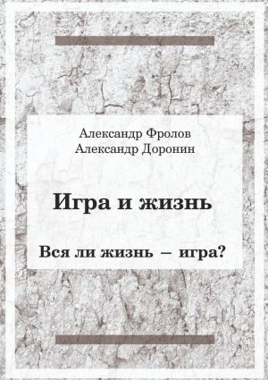 обложка книги Игра и жизнь. Вся ли жизнь – игра? автора Александр Фролов