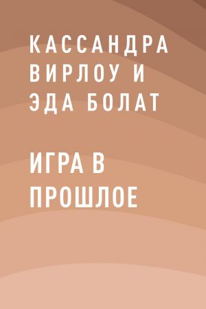 обложка книги Игра в прошлое автора Кассандра Вирлоу и Эда Болат