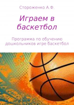 обложка книги Играем в баскетбол автора Альфия Стороженко
