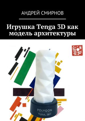 обложка книги Игрушка Tenga 3D как модель архитектуры автора Андрей Смирнов
