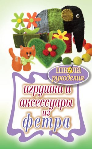 обложка книги Игрушки и аксессуары из фетра автора Татьяна Ивановская