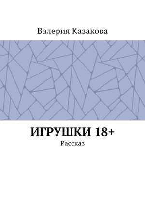 обложка книги Игрушки 18+. Рассказ автора Валерия Казакова