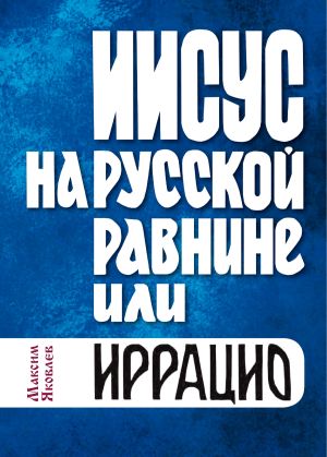 обложка книги Иисус на Русской равнине, или Иррацио автора Максим Яковлев