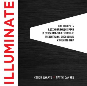 обложка книги Illuminate: как говорить вдохновляющие речи и создавать эффективные презентации, способные изменить историю автора Нэнси Дуарте