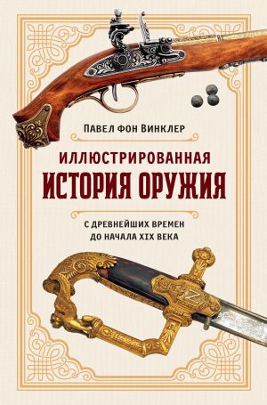 обложка книги Иллюстрированная история оружия. С древнейших времен до начала XIX века автора Павел фон Винклер