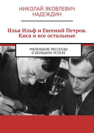 обложка книги Илья Ильф и Евгений Петров. Киса и все остальные. Маленькие рассказы о большом успехе автора Николай Надеждин