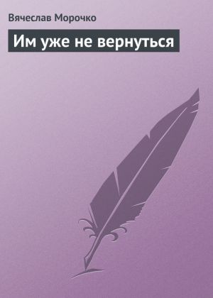 обложка книги Им уже не вернуться автора Вячеслав Морочко