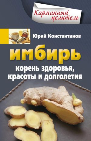 обложка книги Имбирь. Корень здоровья, красоты и долголетия автора Юрий Константинов