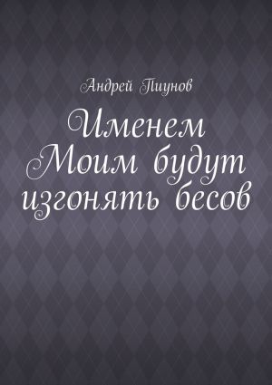 обложка книги Именем Моим будут изгонять бесов автора Андрей Пиунов