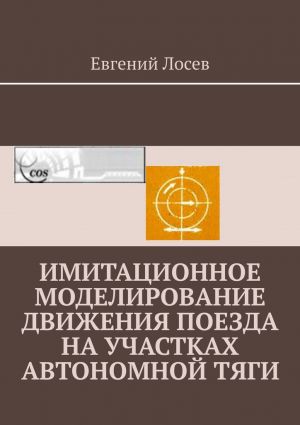 обложка книги Имитационное моделирование движения поезда на участках автономной тяги автора Евгений Лосев