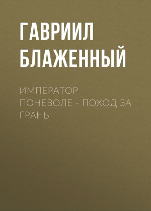 обложка книги Император поневоле – Поход за грань автора Гавриил Блаженный