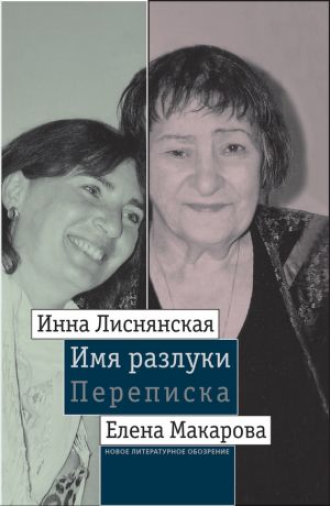 обложка книги Имя разлуки: Переписка Инны Лиснянской и Елены Макаровой автора Елена Макарова