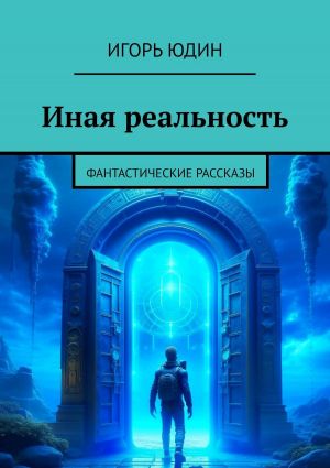 обложка книги Иная реальность. Фантастические рассказы автора Игорь Юдин