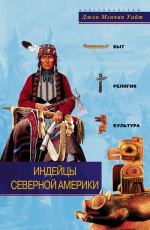 обложка книги Индейцы Северной Америки. Быт, религия, культура автора Джон Уайт