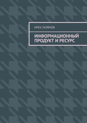 обложка книги Информационный продукт и ресурс автора Ирек Галямов