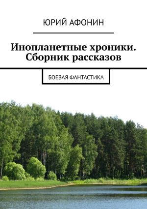 обложка книги Инопланетные хроники. Сборник рассказов. Боевая фантастика автора Юрий Афонин