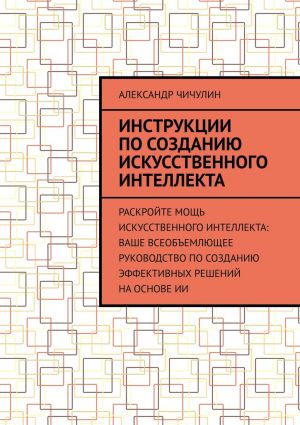 обложка книги Инструкции по созданию искусственного интеллекта автора Александр Чичулин