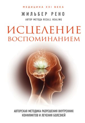 обложка книги Исцеление воспоминанием. Авторская методика разрешения внутренних конфликтов и лечения болезней автора Жильбер Рено