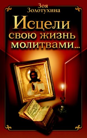 обложка книги Исцели свою жизнь молитвами автора Зоя Золотухина