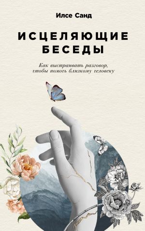 обложка книги Исцеляющие беседы. Как выстраивать разговор, чтобы помочь близкому человеку автора Илсе Санд