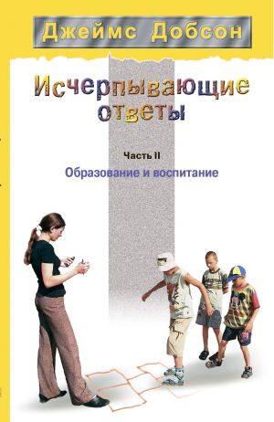 обложка книги Исчерпывающие ответы. Часть 2. Образование и воспитание автора Джеймс Добсон