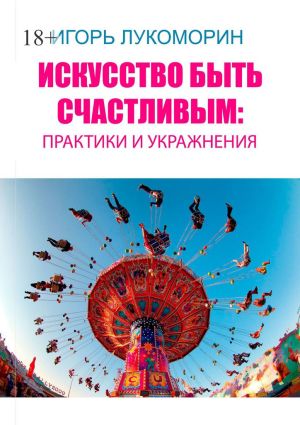 обложка книги Искусство быть счастливым: практики и упражнения автора Игорь Лукоморин
