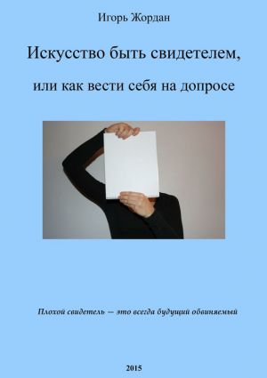 обложка книги Искусство быть свидетелем, или как вести себя на допросе автора Игорь Жордан