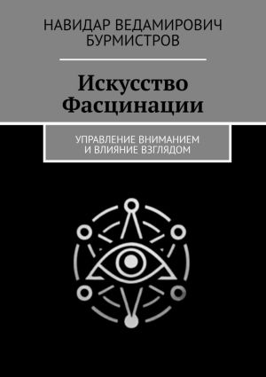 обложка книги Искусство Фасцинации. Управление вниманием и влияние взглядом автора Навидар Бурмистров