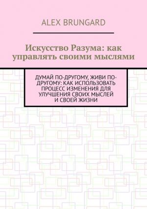 обложка книги Искусство разума: как управлять своими мыслями автора Alex Brungard