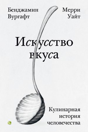 обложка книги Искусство вкуса. Кулинарная история человечества автора Бенджамин Вургафт