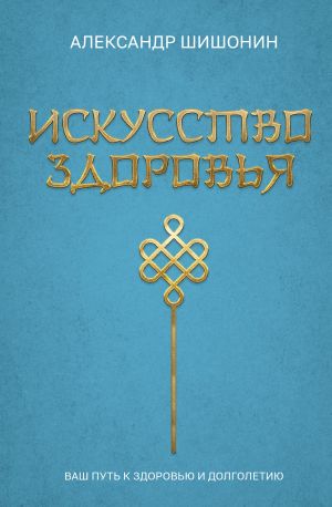 обложка книги Искусство здоровья. Ваш путь к здоровью и долголетию автора Александр Шишонин