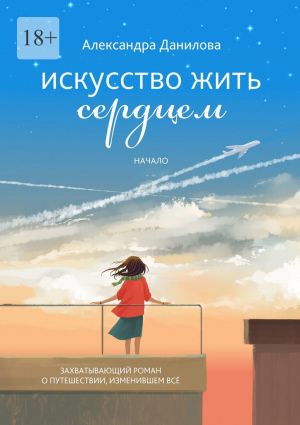 обложка книги Искусство жить сердцем. Начало автора Александра Данилова