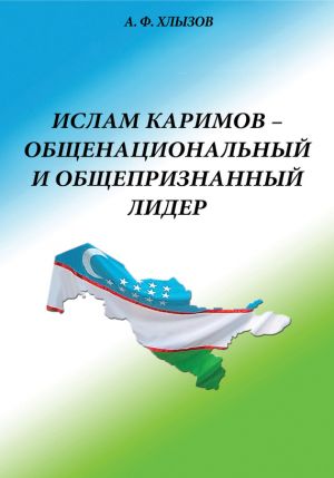 обложка книги Ислам Каримов – общенациональный и общепризнанный лидер. Штрихи к портрету автора Анфим Хлызов